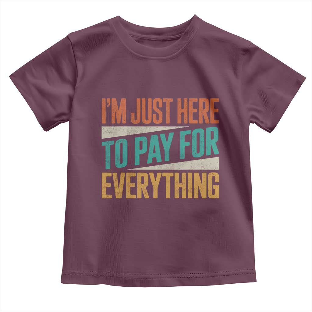 I Am Just Here To Pay For Everything Toddler T Shirt Funny Mom Dad TS11 Maroon Print Your Wear