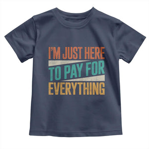I Am Just Here To Pay For Everything Toddler T Shirt Funny Mom Dad TS11 Navy Print Your Wear