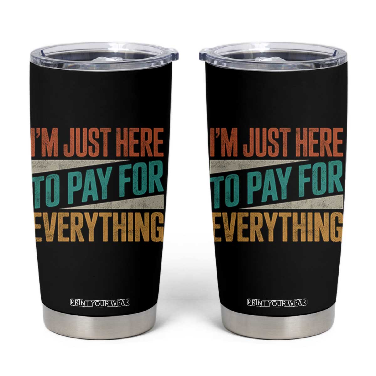 I Am Just Here To Pay For Everything Tumbler Cup Funny Mom Dad TS11 Black Print Your Wear