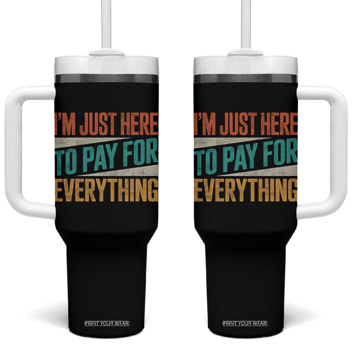 I Am Just Here To Pay For Everything Tumbler With Handle Funny Mom Dad TS11 One Size: 40 oz Black Print Your Wear