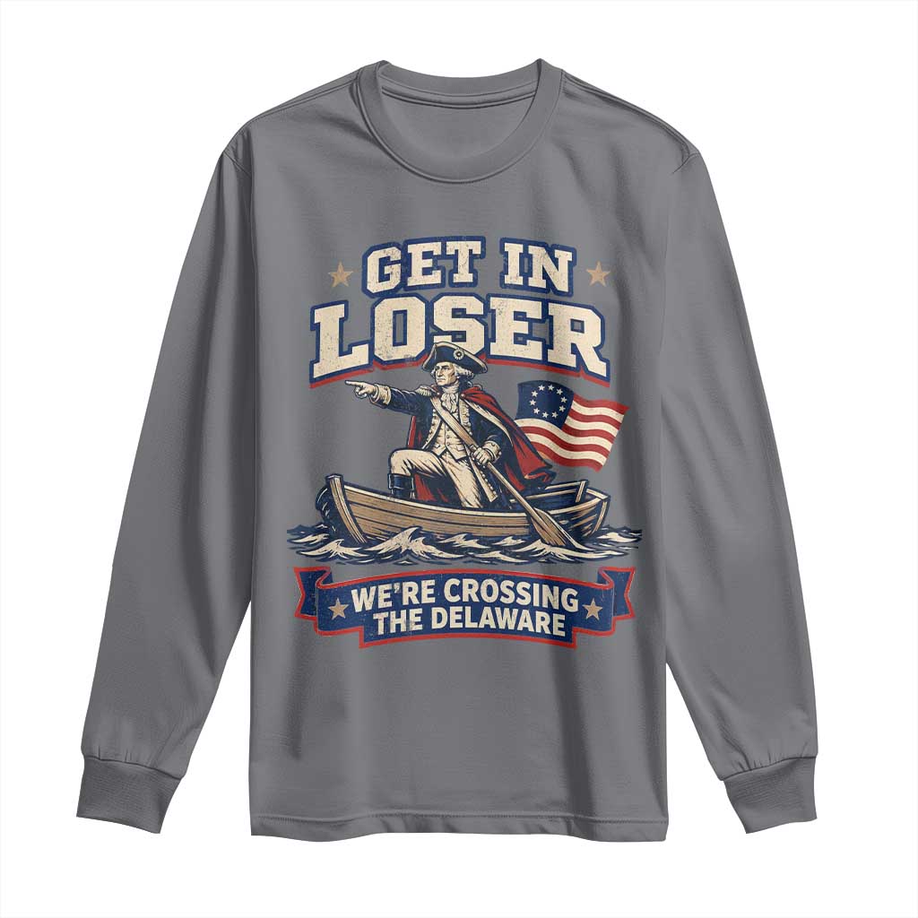 Get In Loser We Are Crossing The Delaware Long Sleeve Shirt Funny George Washington Patriotic 4th of July TS11 Charcoal Print Your Wear