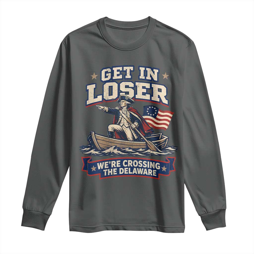 Get In Loser We Are Crossing The Delaware Long Sleeve Shirt Funny George Washington Patriotic 4th of July TS11 Dark Heather Print Your Wear