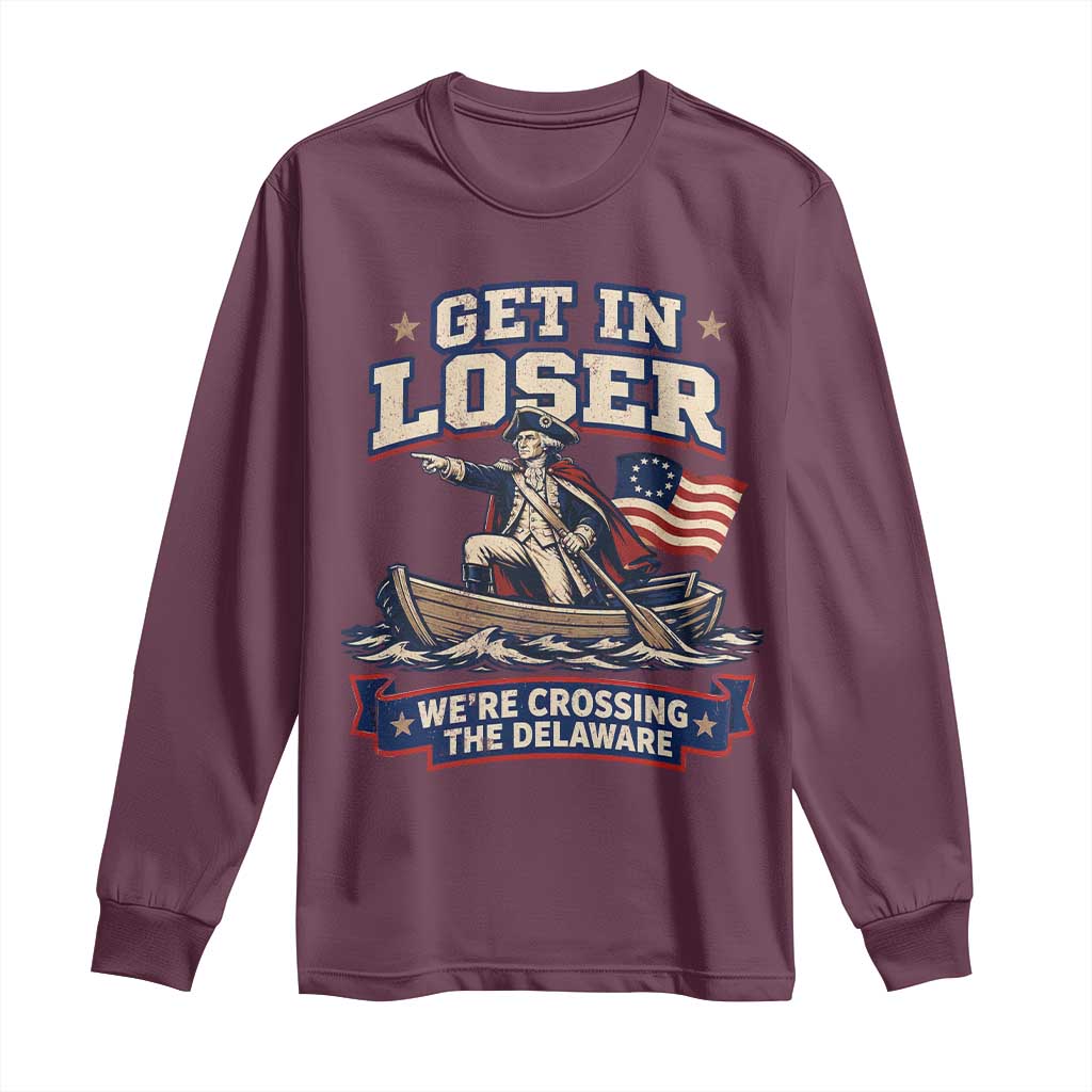 Get In Loser We Are Crossing The Delaware Long Sleeve Shirt Funny George Washington Patriotic 4th of July TS11 Maroon Print Your Wear