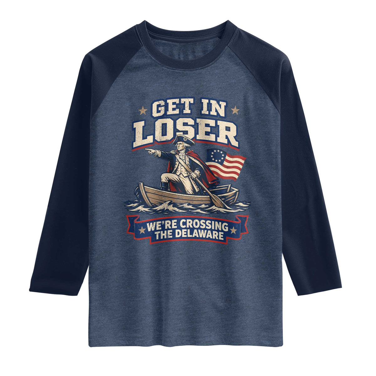 Get In Loser We Are Crossing The Delaware Raglan Shirt Funny George Washington Patriotic 4th of July TS11 Heather Denim Navy Print Your Wear