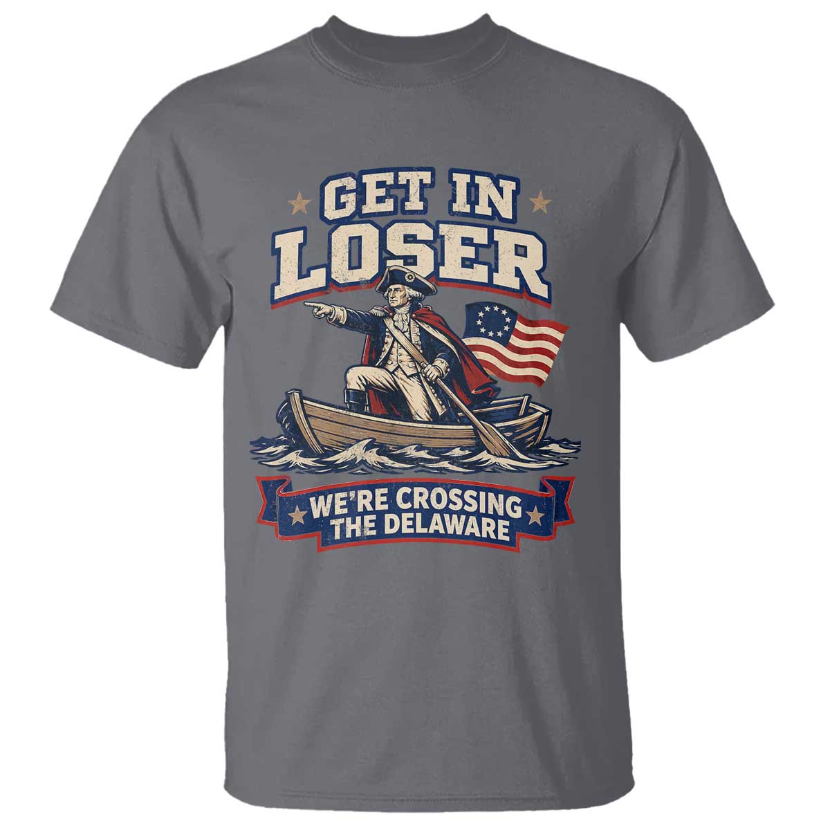 Get In Loser We Are Crossing The Delaware T Shirt Funny George Washington Patriotic 4th of July TS11 Charcoal Print Your Wear