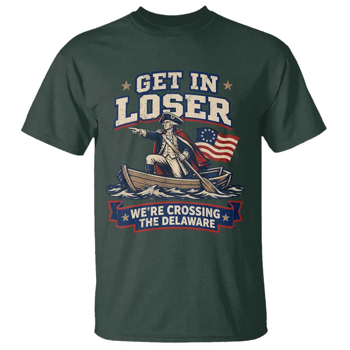 Get In Loser We Are Crossing The Delaware T Shirt Funny George Washington Patriotic 4th of July TS11 Dark Forest Green Print Your Wear