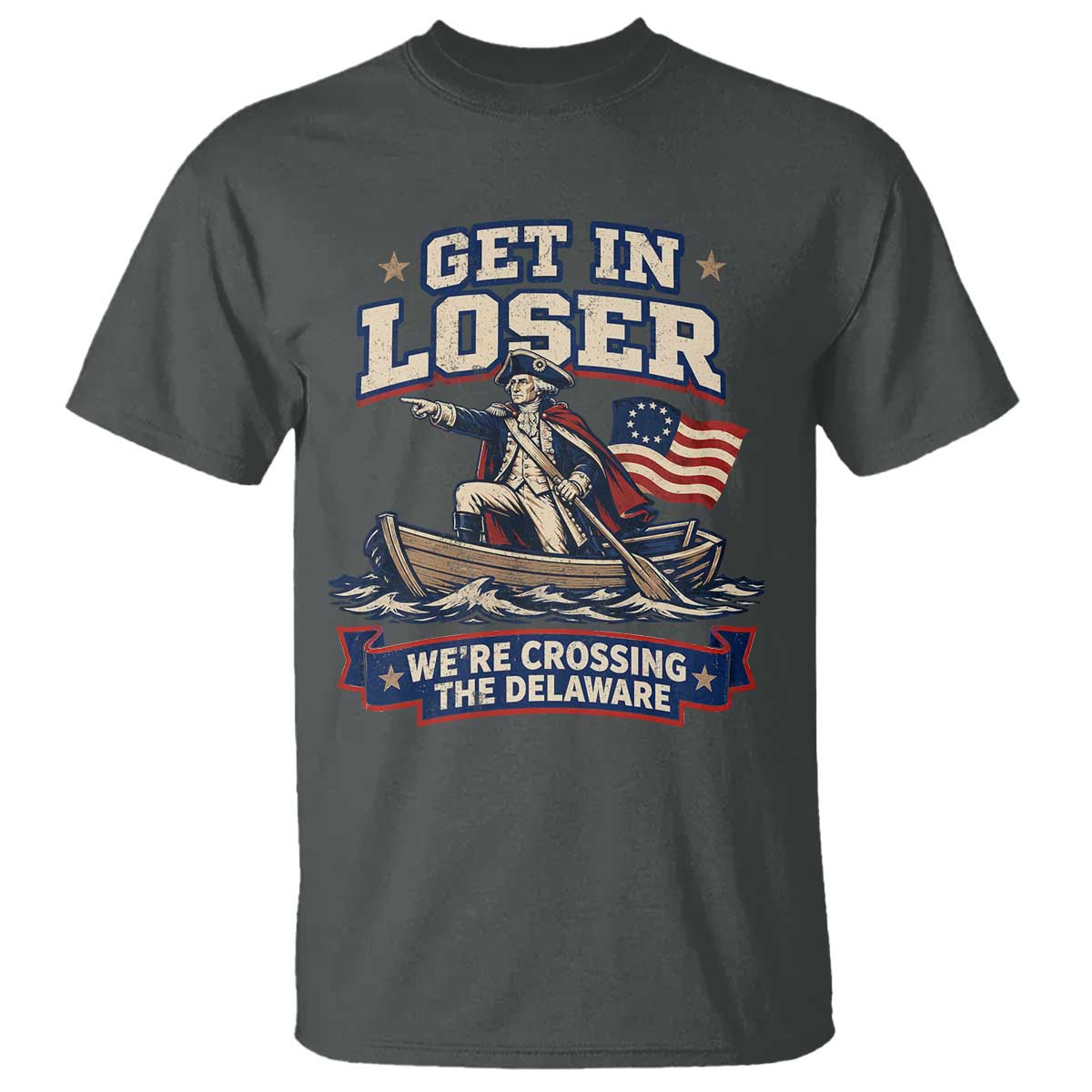 Get In Loser We Are Crossing The Delaware T Shirt Funny George Washington Patriotic 4th of July TS11 Dark Heather Print Your Wear