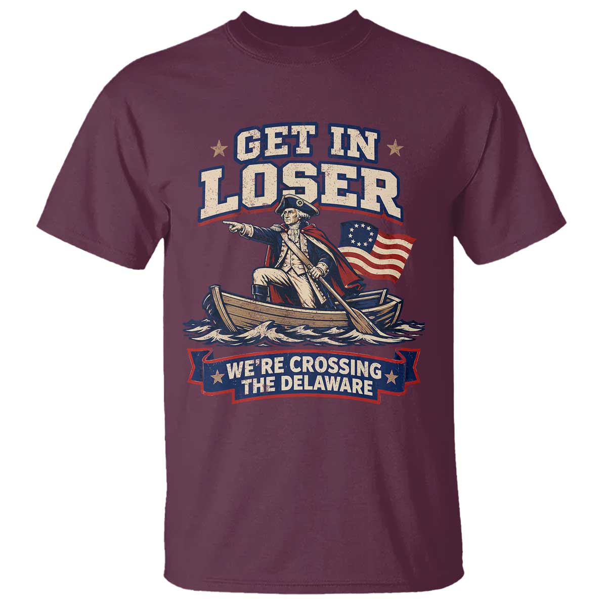Get In Loser We Are Crossing The Delaware T Shirt Funny George Washington Patriotic 4th of July TS11 Maroon Print Your Wear