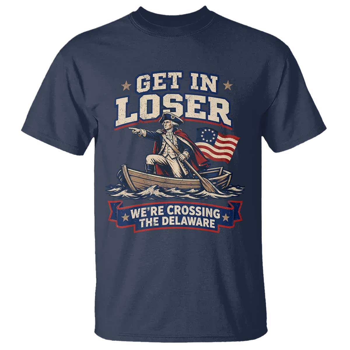 Get In Loser We Are Crossing The Delaware T Shirt Funny George Washington Patriotic 4th of July TS11 Navy Print Your Wear