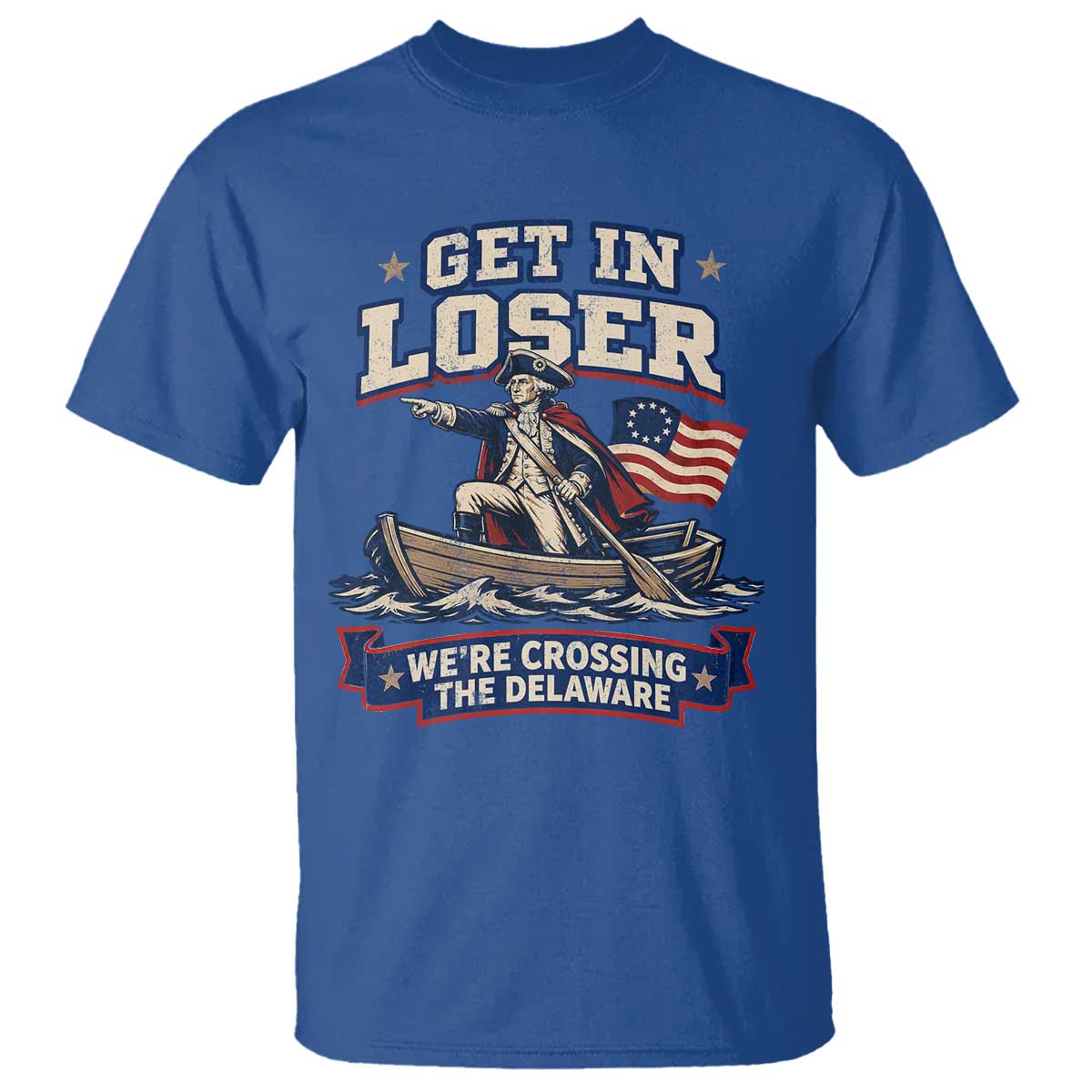 Get In Loser We Are Crossing The Delaware T Shirt Funny George Washington Patriotic 4th of July TS11 Royal Blue Print Your Wear
