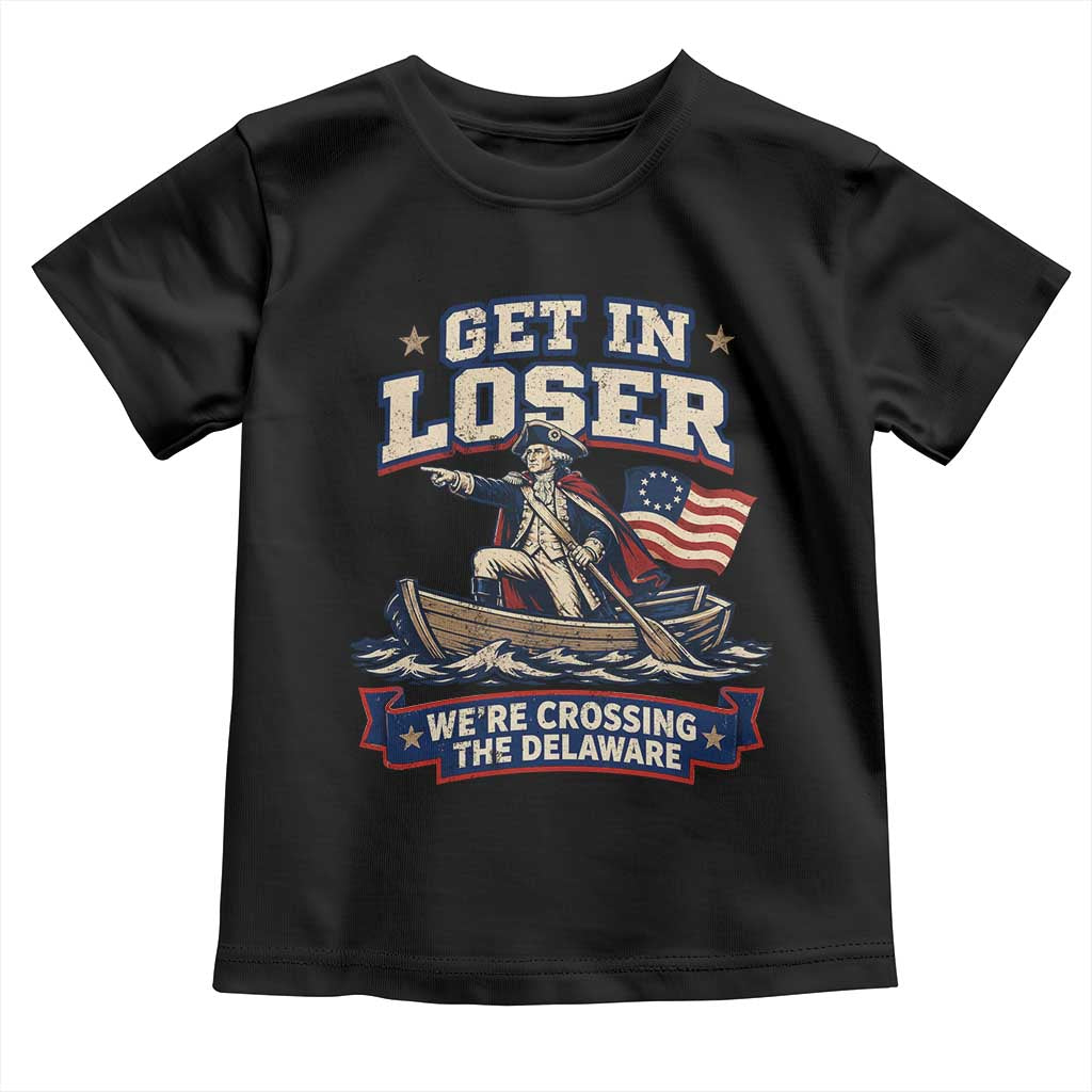 Get In Loser We Are Crossing The Delaware Toddler T Shirt Funny George Washington Patriotic 4th of July TS11 Black Print Your Wear