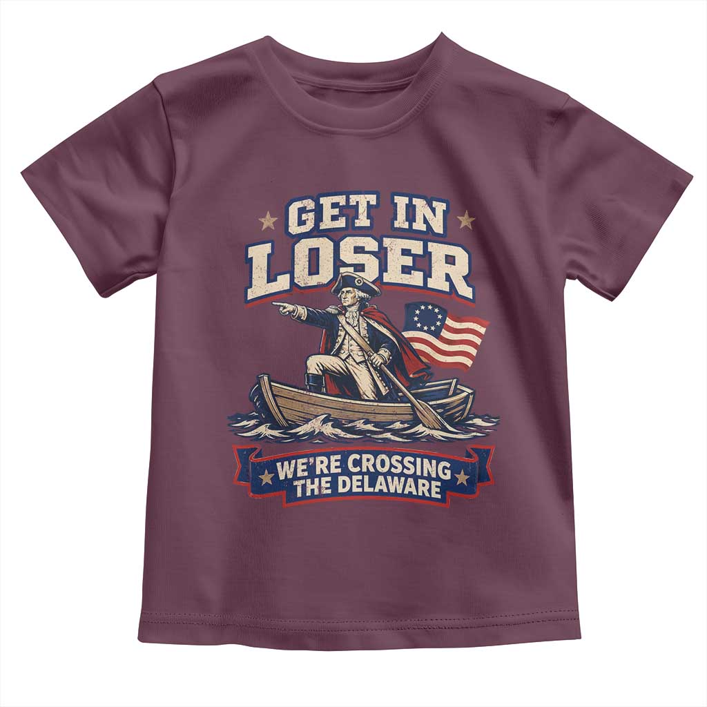 Get In Loser We Are Crossing The Delaware Toddler T Shirt Funny George Washington Patriotic 4th of July TS11 Maroon Print Your Wear