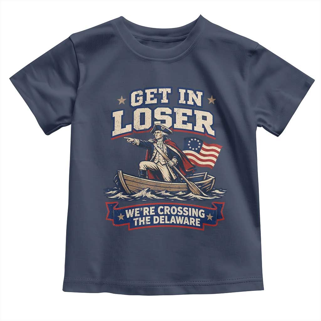 Get In Loser We Are Crossing The Delaware Toddler T Shirt Funny George Washington Patriotic 4th of July TS11 Navy Print Your Wear