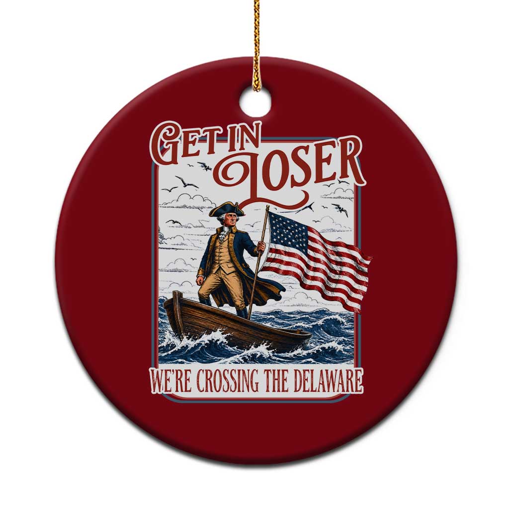 Get In Loser We're Crossing The Delaware Ceramic Ornament Funny George Washington US 250th 4th Of July TS11 1pc Red Print Your Wear