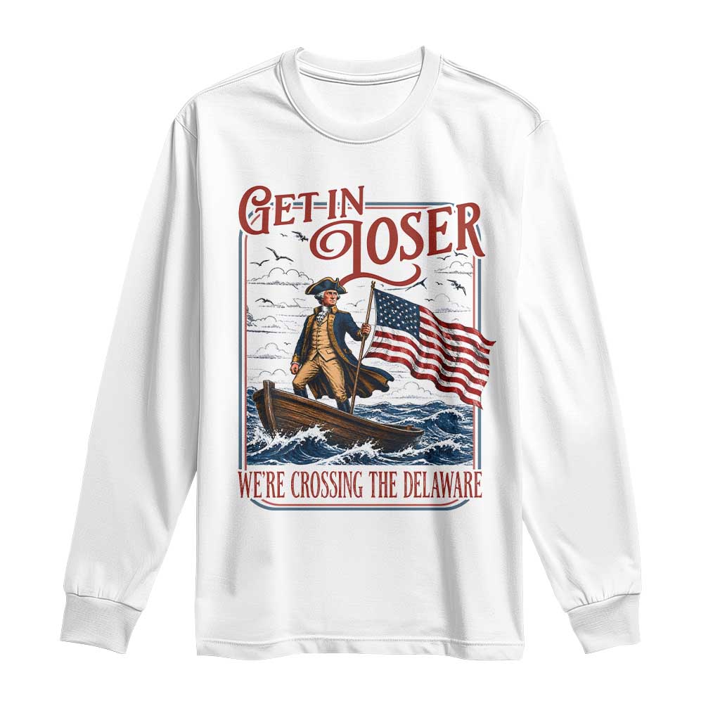 Get In Loser We're Crossing The Delaware Long Sleeve Shirt Funny George Washington US 250th 4th Of July TS11 White Print Your Wear