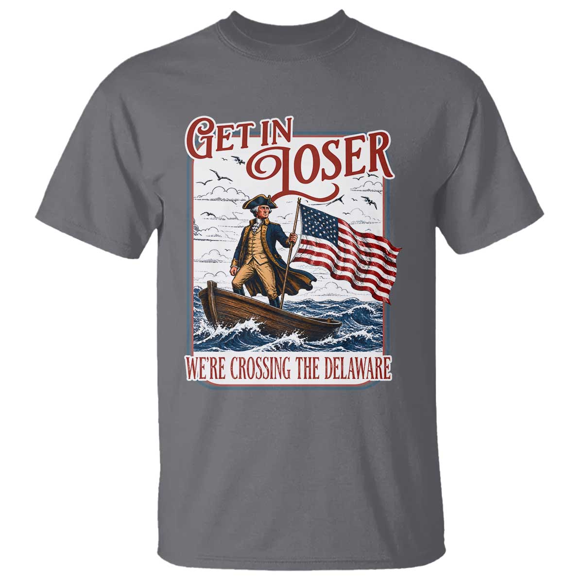 Get In Loser We're Crossing The Delaware T Shirt Funny George Washington US 250th 4th Of July TS11 Charcoal Print Your Wear