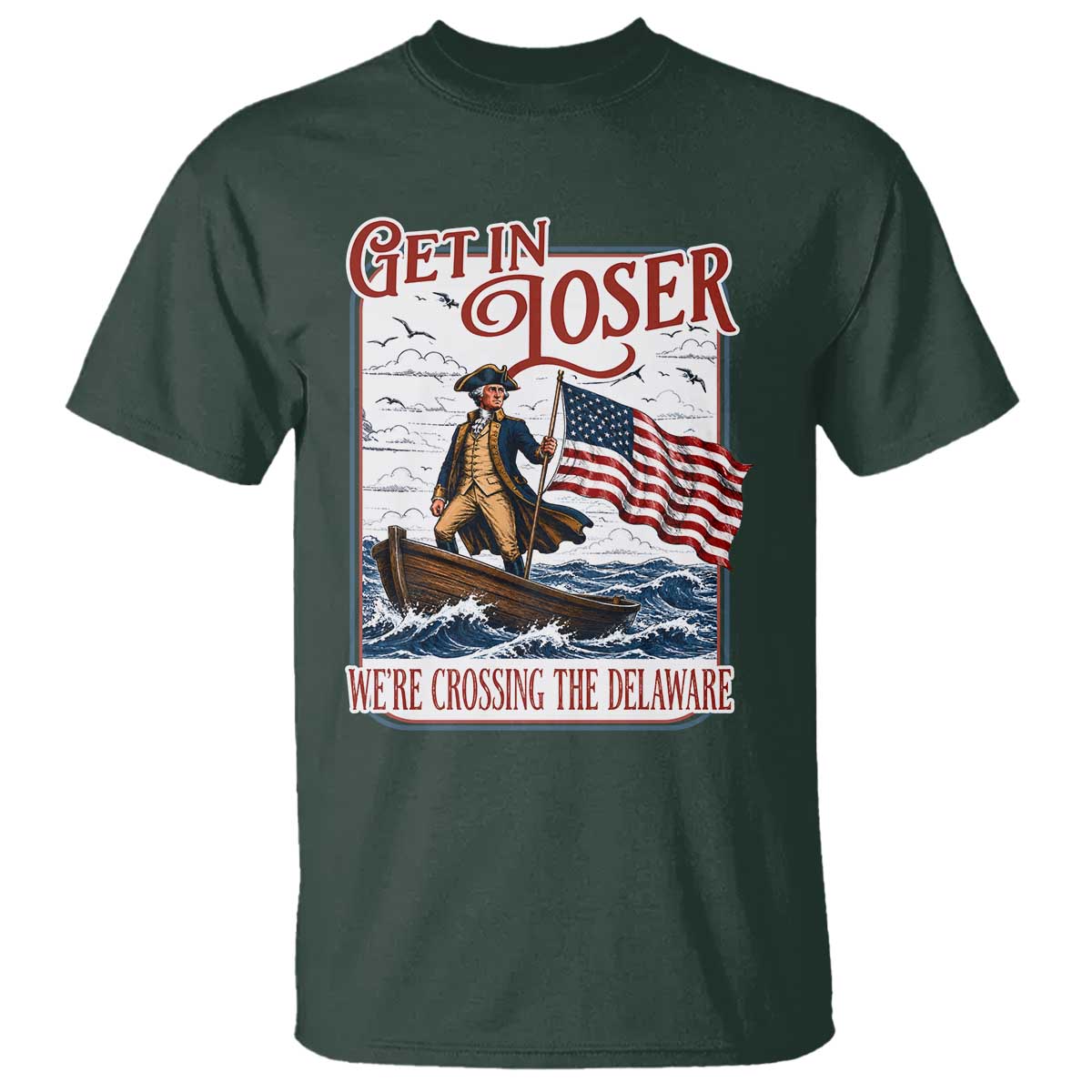 Get In Loser We're Crossing The Delaware T Shirt Funny George Washington US 250th 4th Of July TS11 Dark Forest Green Print Your Wear