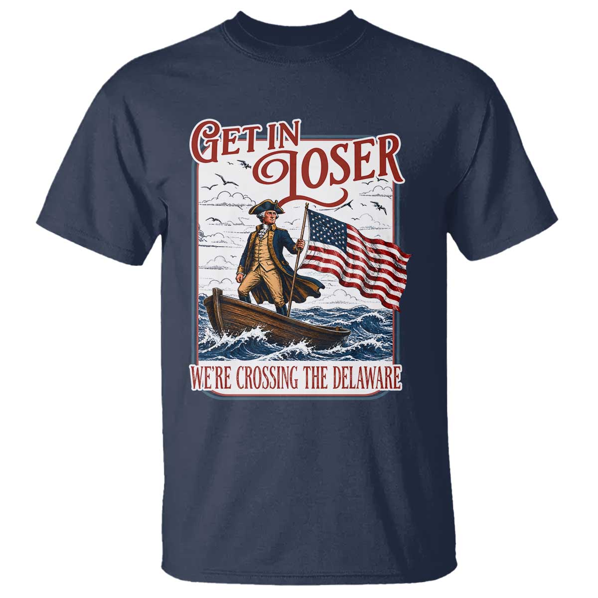 Get In Loser We're Crossing The Delaware T Shirt Funny George Washington US 250th 4th Of July TS11 Navy Print Your Wear