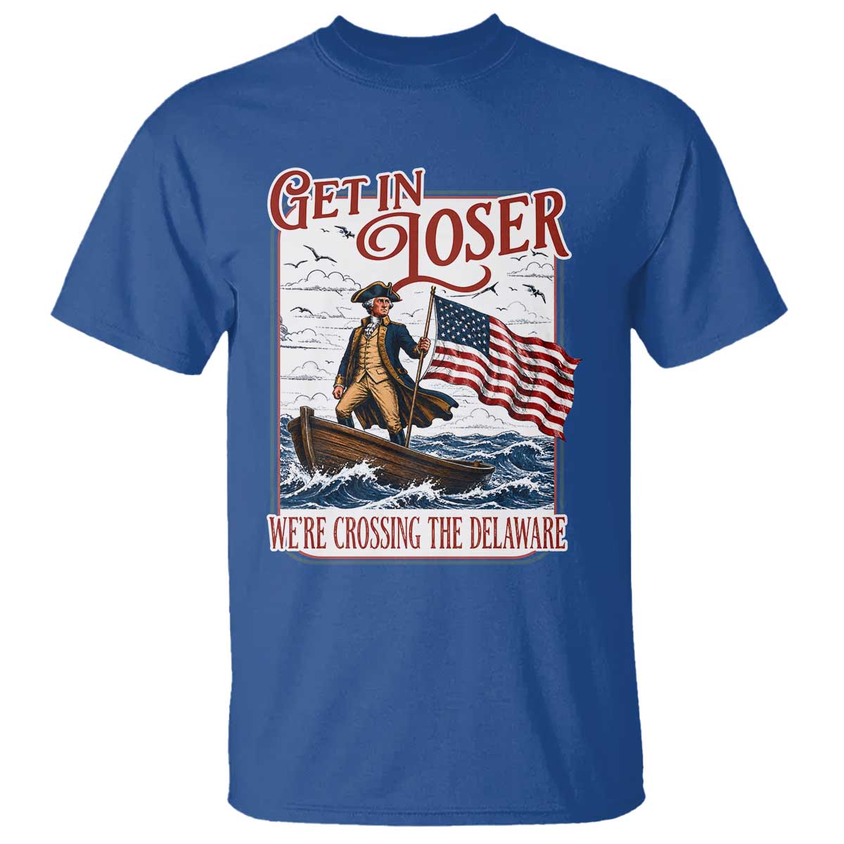 Get In Loser We're Crossing The Delaware T Shirt Funny George Washington US 250th 4th Of July TS11 Royal Blue Print Your Wear