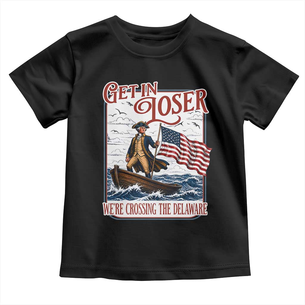 Get In Loser We're Crossing The Delaware Toddler T Shirt Funny George Washington US 250th 4th Of July TS11 Black Print Your Wear