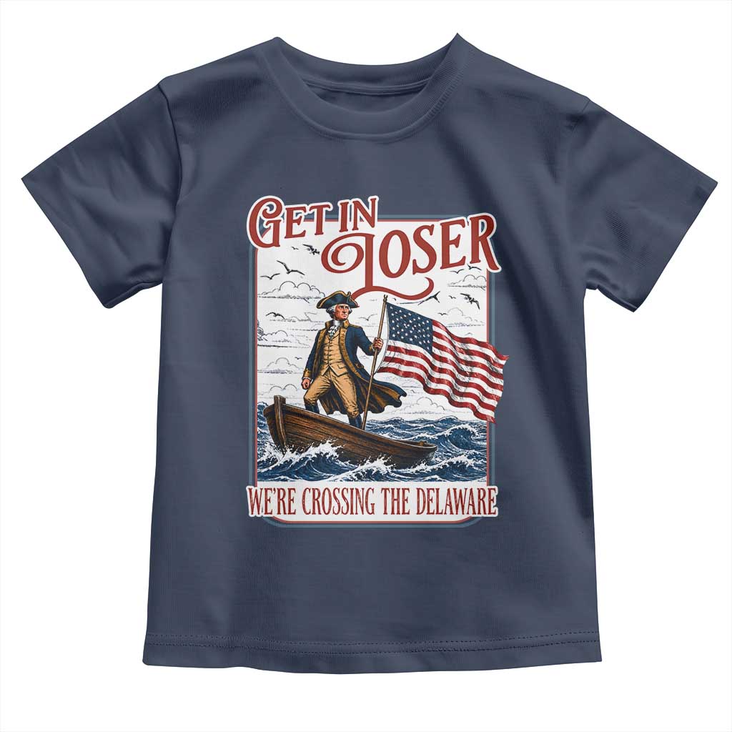 Get In Loser We're Crossing The Delaware Toddler T Shirt Funny George Washington US 250th 4th Of July TS11 Navy Print Your Wear