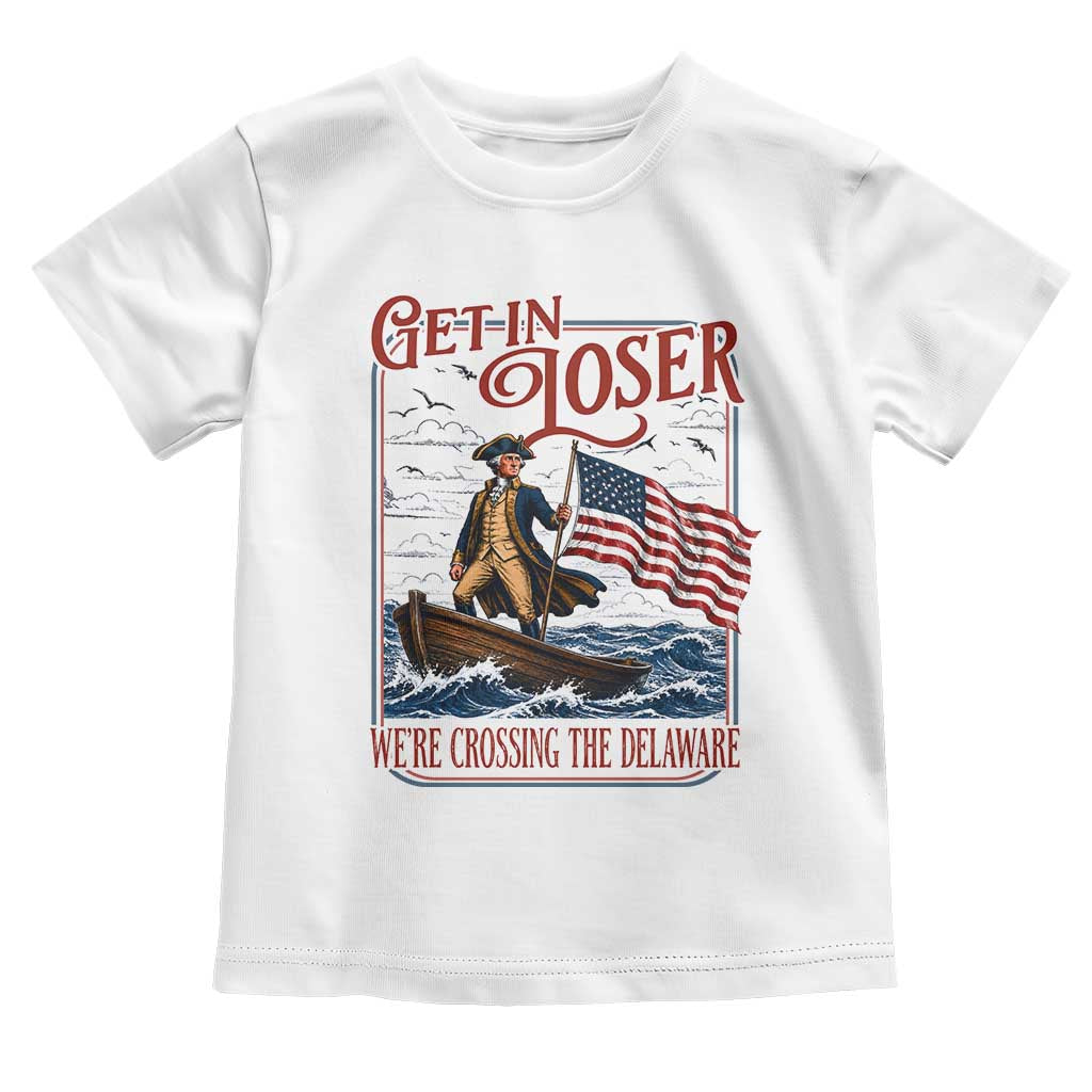 Get In Loser We're Crossing The Delaware Toddler T Shirt Funny George Washington US 250th 4th Of July TS11 White Print Your Wear