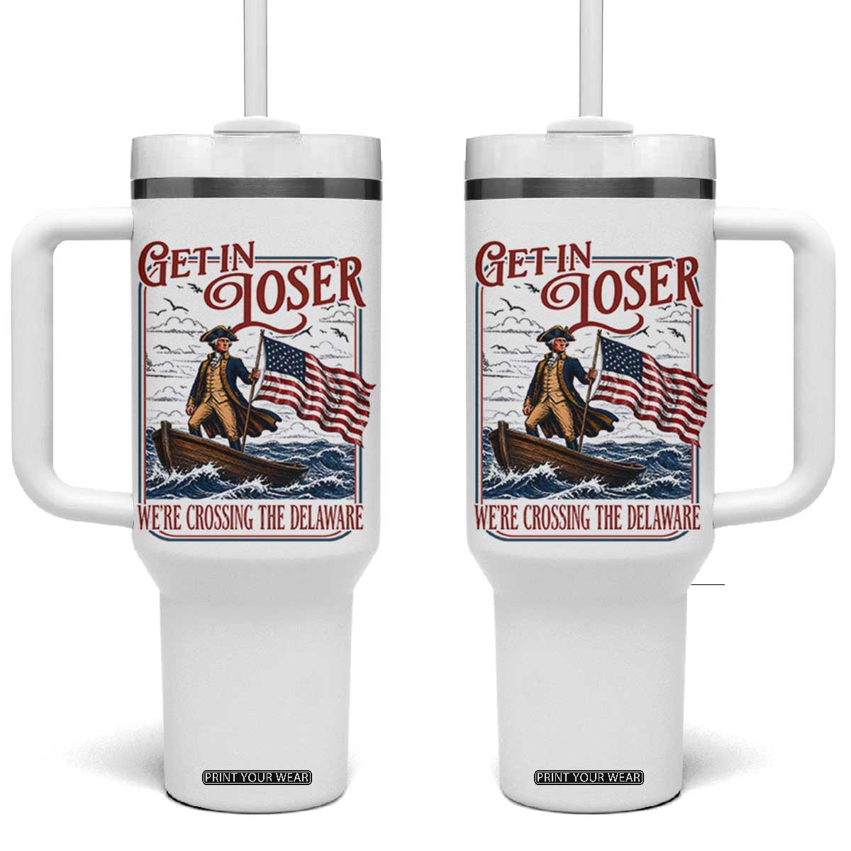 Get In Loser We're Crossing The Delaware Tumbler With Handle Funny George Washington US 250th 4th Of July TS11 One Size: 40 oz White Print Your Wear
