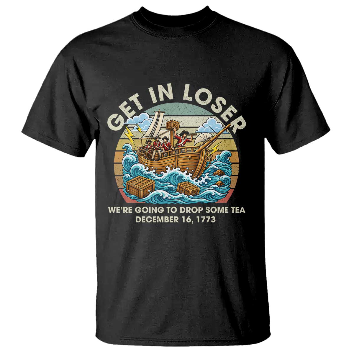 Get in Loser We're Going to Drop Some Tea T Shirt Funny 4th of July TS11 Black Print Your Wear