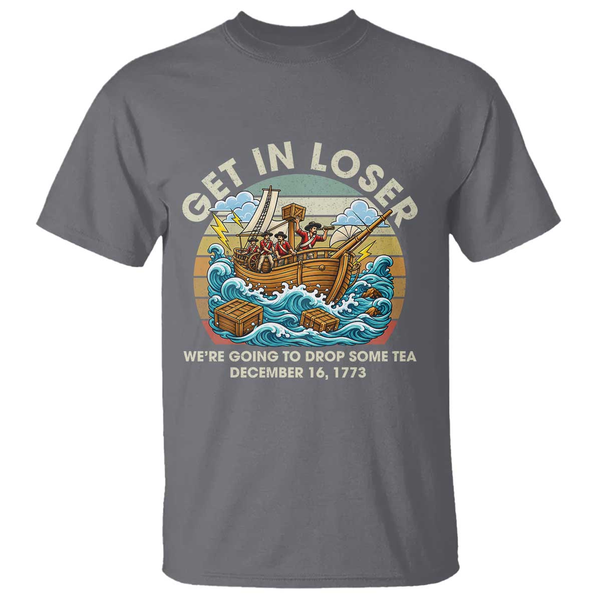 Get in Loser We're Going to Drop Some Tea T Shirt Funny 4th of July TS11 Charcoal Print Your Wear