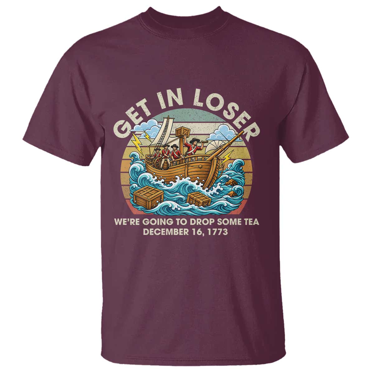Get in Loser We're Going to Drop Some Tea T Shirt Funny 4th of July TS11 Maroon Print Your Wear