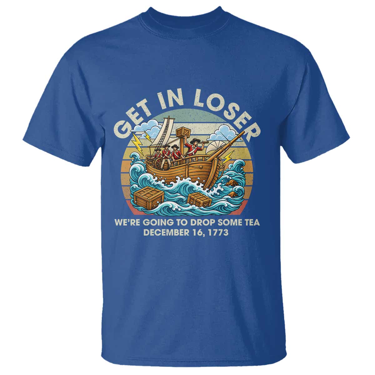 Get in Loser We're Going to Drop Some Tea T Shirt Funny 4th of July TS11 Royal Blue Print Your Wear