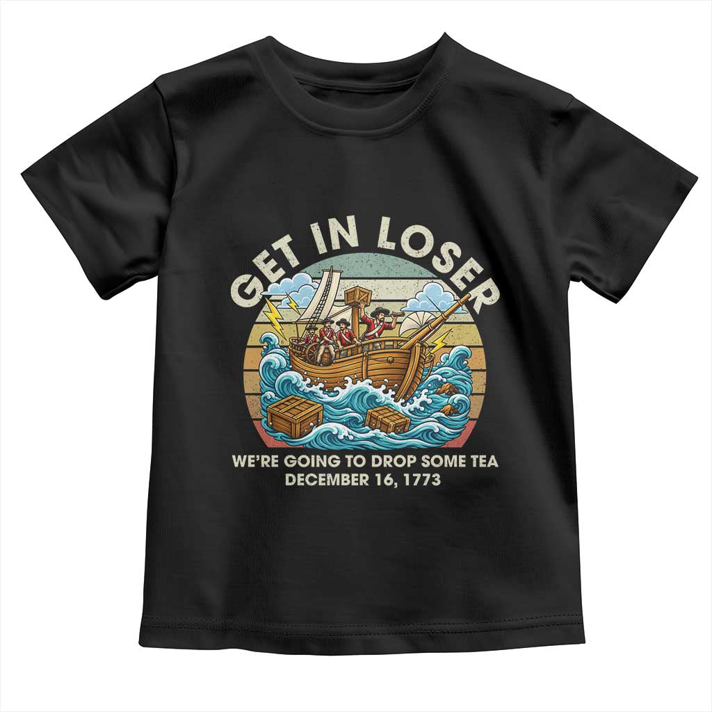 Get in Loser We're Going to Drop Some Tea Toddler T Shirt Funny 4th of July TS11 Black Print Your Wear