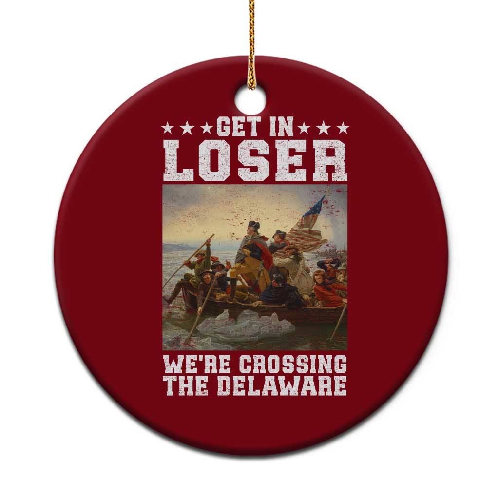 Get In Loser We Are Crossing The Delaware Ceramic Ornament Funny George Washington 4th Of July Artwork