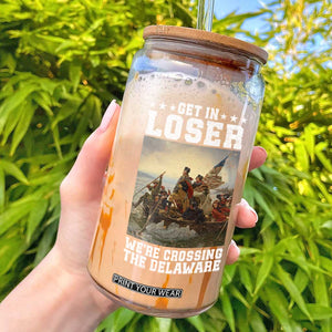 Get In Loser We Are Crossing The Delaware Glass Can Funny George Washington 4th Of July Artwork