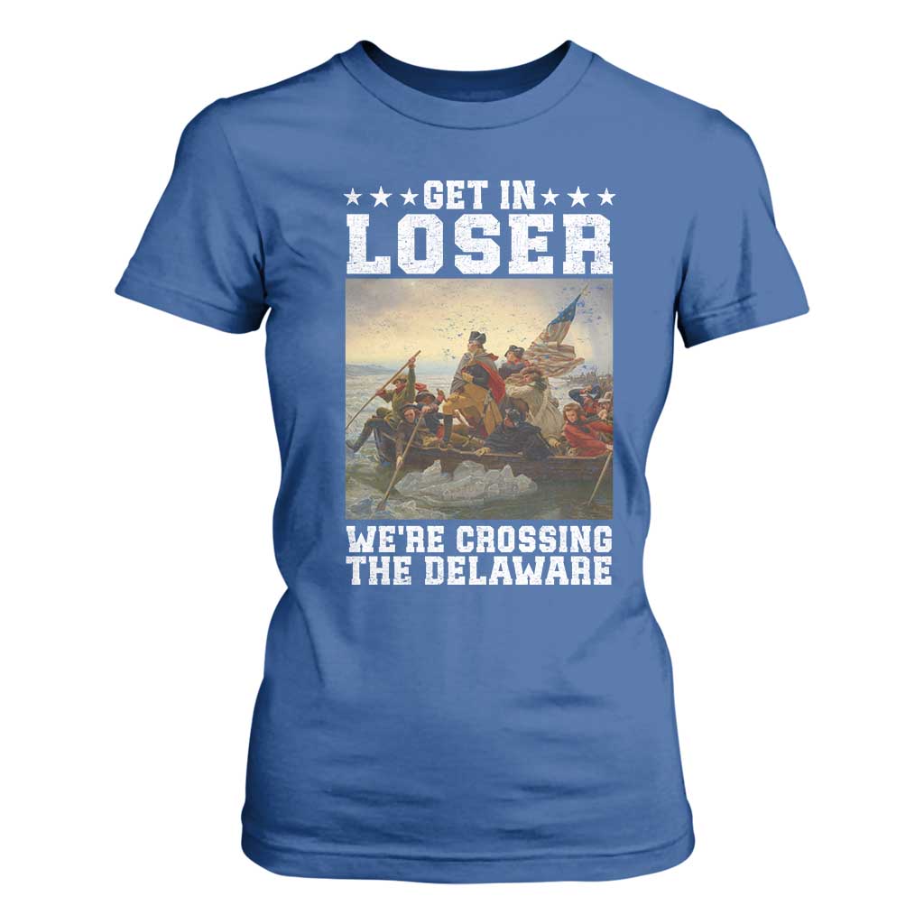 Get In Loser We Are Crossing The Delaware T Shirt For Women Funny George Washington 4th Of July Artwork