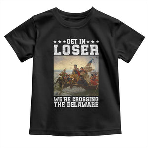 Get In Loser We Are Crossing The Delaware Toddler T Shirt Funny George Washington 4th Of July Artwork