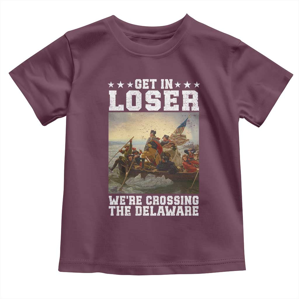 Get In Loser We Are Crossing The Delaware Toddler T Shirt Funny George Washington 4th Of July Artwork