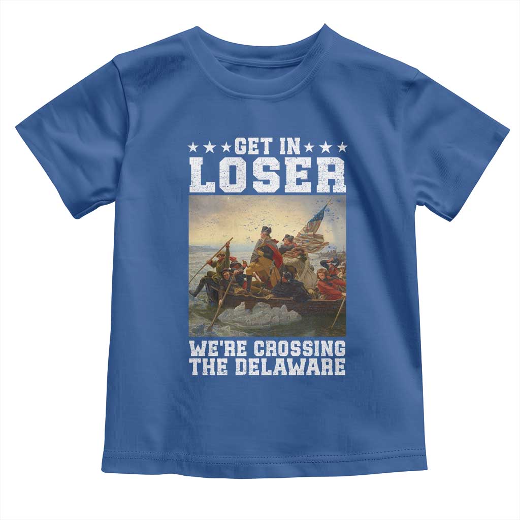 Get In Loser We Are Crossing The Delaware Toddler T Shirt Funny George Washington 4th Of July Artwork