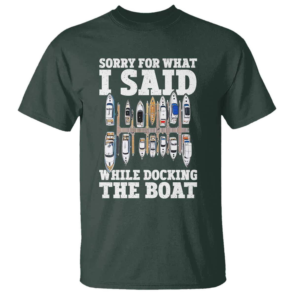 Funny Sorry For What I Said While Docking The Boat T Shirt Boating Humor TS11 Dark Forest Green Print Your Wear