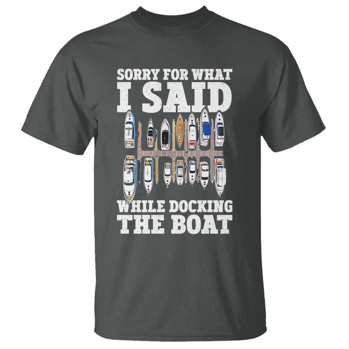 Funny Sorry For What I Said While Docking The Boat T Shirt Boating Humor TS11 Dark Heather Print Your Wear