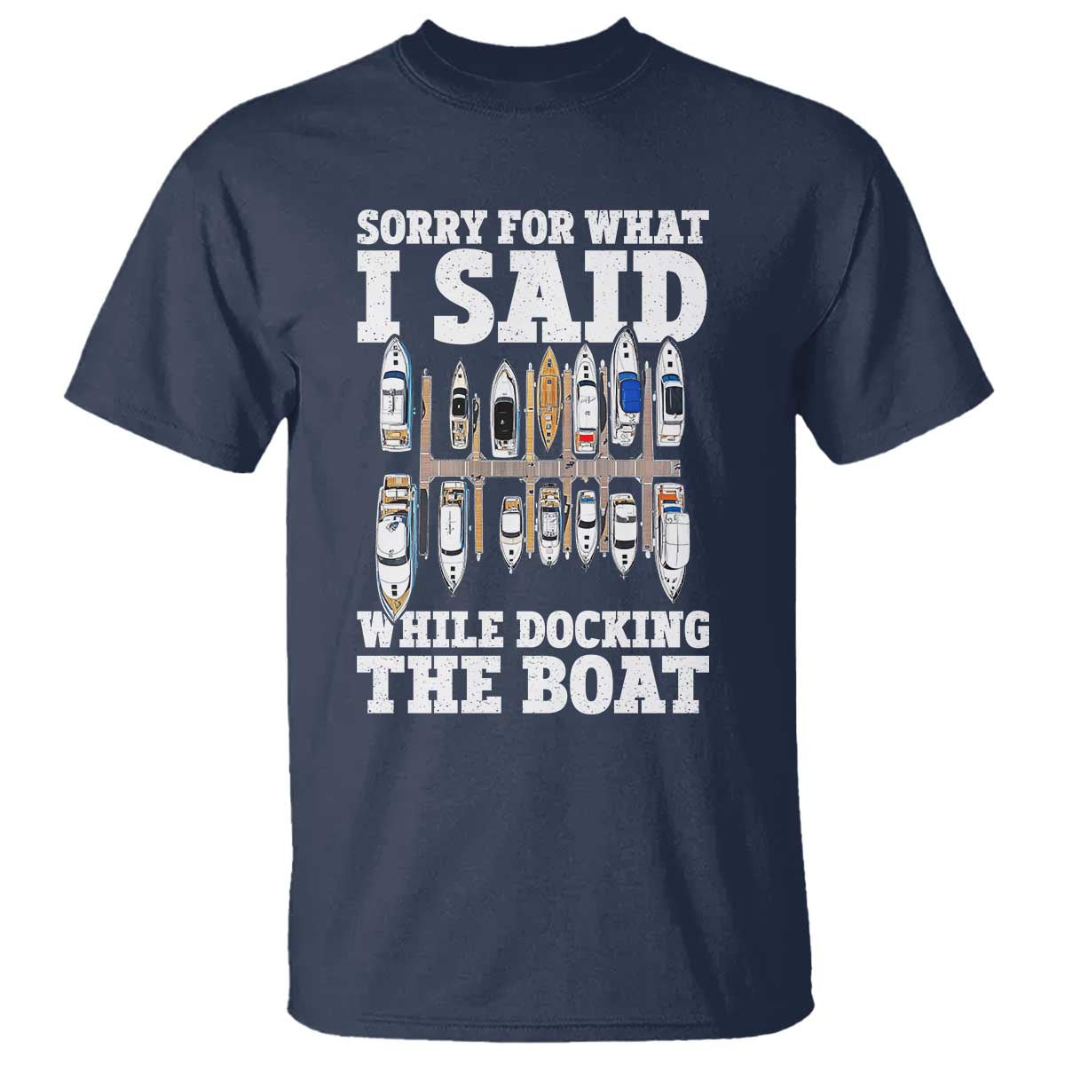 Funny Sorry For What I Said While Docking The Boat T Shirt Boating Humor TS11 Navy Print Your Wear