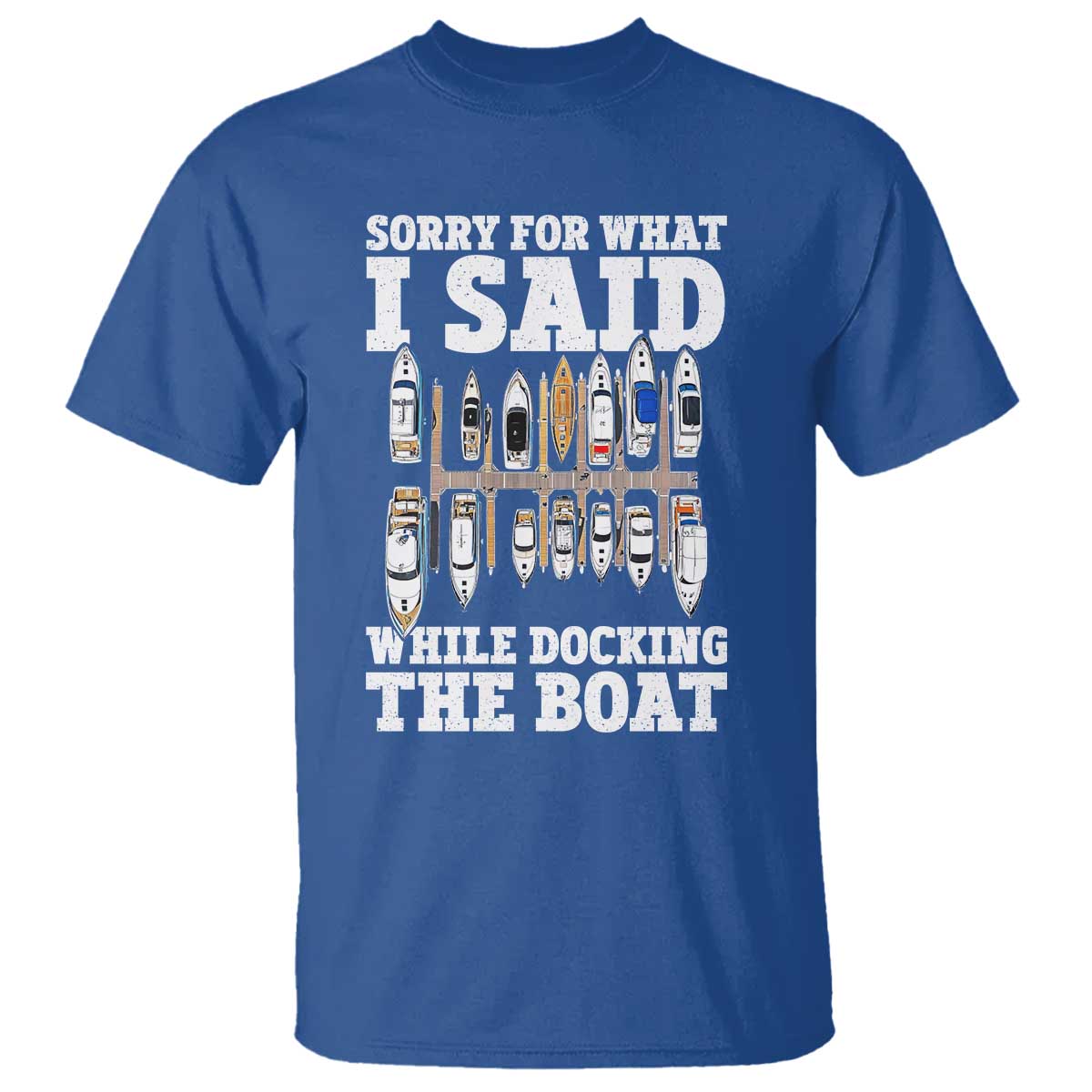 Funny Sorry For What I Said While Docking The Boat T Shirt Boating Humor TS11 Royal Blue Print Your Wear