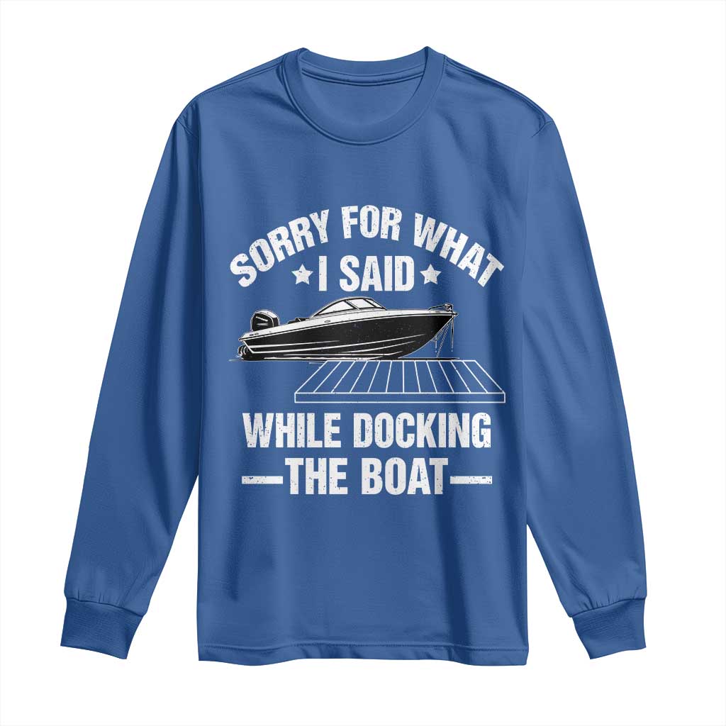 Funny Sorry For What I Said While Docking The Boat Long Sleeve Shirt Boat Captain TS11 Royal Blue Print Your Wear
