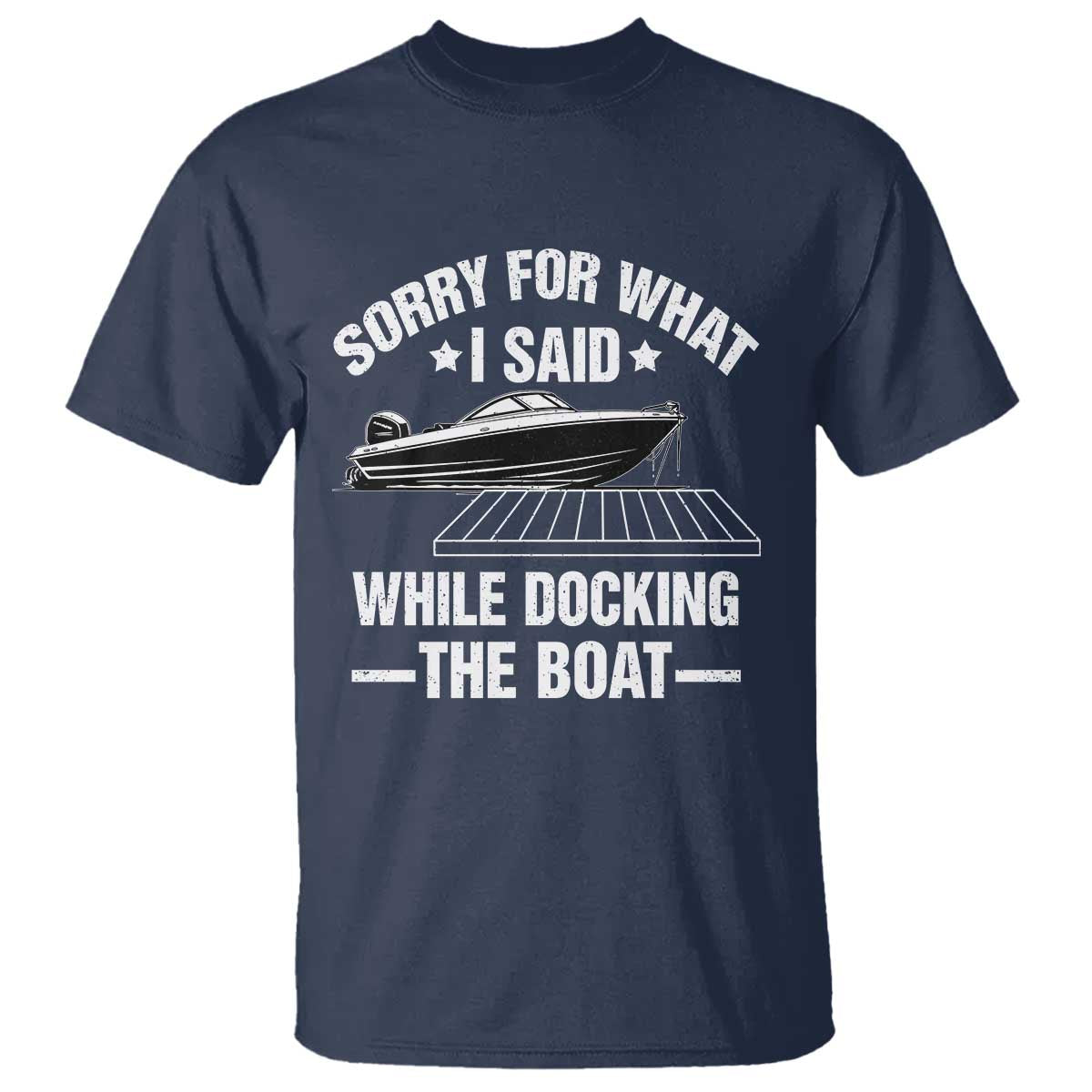 Funny Sorry For What I Said While Docking The Boat T Shirt Boat Captain TS11 Navy Print Your Wear