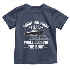Funny Sorry For What I Said While Docking The Boat Toddler T Shirt Boat Captain TS11 Navy Print Your Wear
