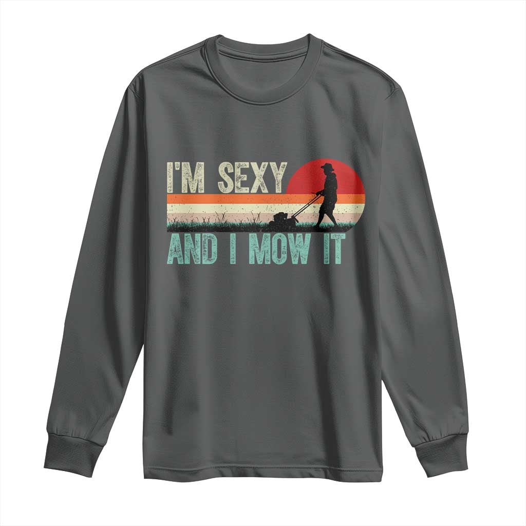 Funny I Am Sexy And I Mow It Long Sleeve Shirt Gardening Lawn Mower Fathers Day TS11 Dark Heather Print Your Wear