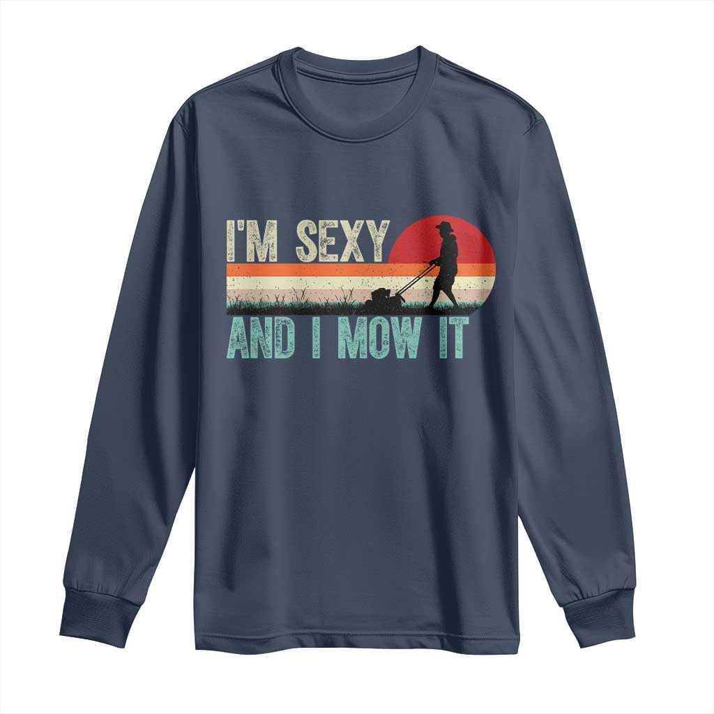 Funny I Am Sexy And I Mow It Long Sleeve Shirt Gardening Lawn Mower Fathers Day TS11 Navy Print Your Wear
