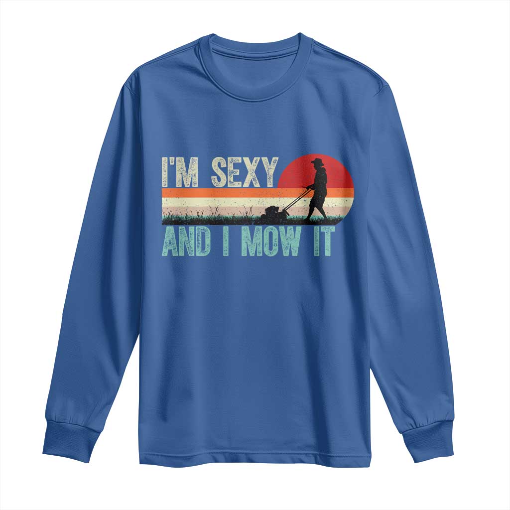 Funny I Am Sexy And I Mow It Long Sleeve Shirt Gardening Lawn Mower Fathers Day TS11 Royal Blue Print Your Wear