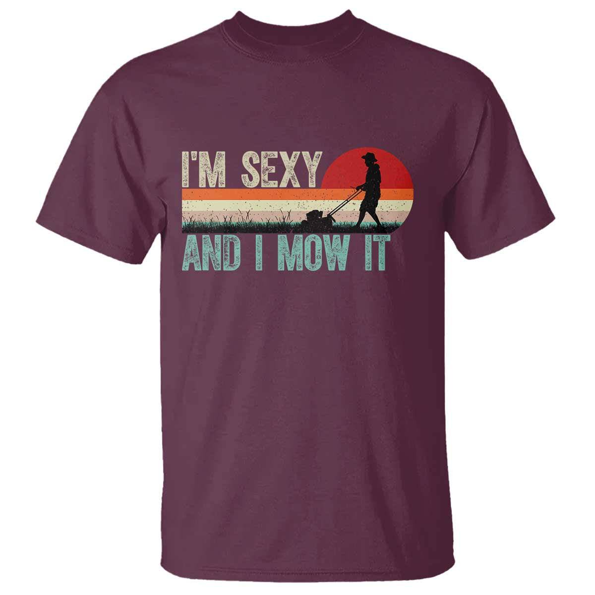 Funny I Am Sexy And I Mow It T Shirt Gardening Lawn Mower Fathers Day TS11 Maroon Print Your Wear
