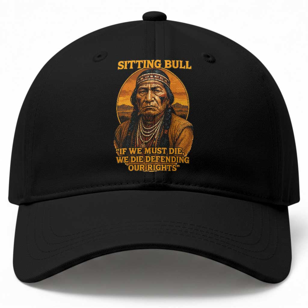 Sitting Bull Baseball Cap If We Must Die We Die Defending Our Rights Native Pride TS11 Print Your Wear
